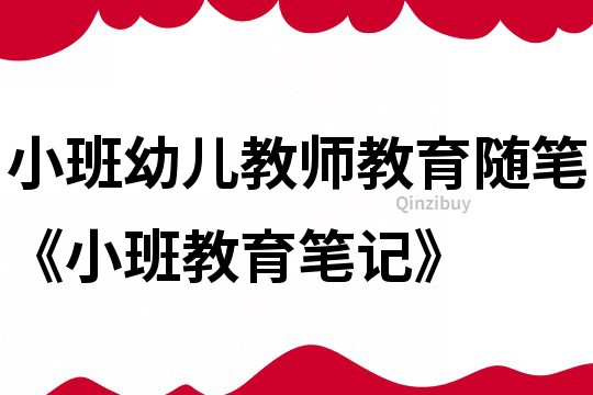 小班幼兒教師教育隨筆《小班教育筆記》
