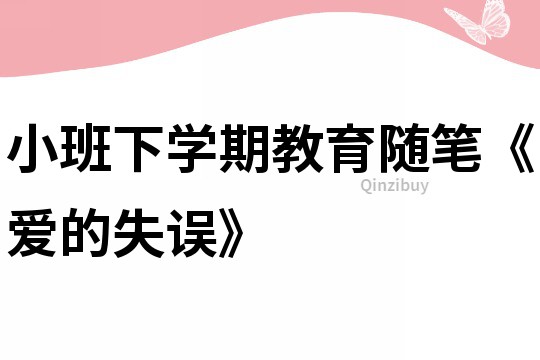 小班下學(xué)期教育隨筆《愛的失誤》
