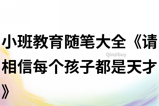 小班教育隨筆大全《請相信每個孩子都是天才》