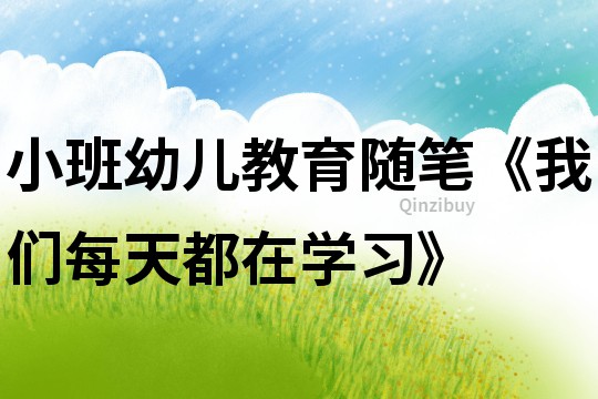 小班幼兒教育隨筆《我們每天都在學習》