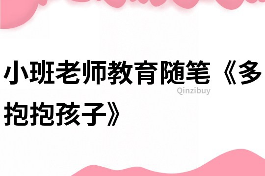 小班老師教育隨筆《多抱抱孩子》