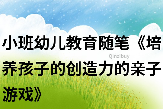 小班幼兒教育隨筆《培養孩子的創造力的親子游戲》