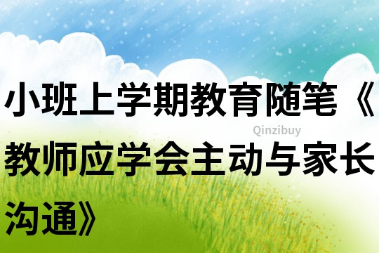 小班上學(xué)期教育隨筆《教師應(yīng)學(xué)會(huì)主動(dòng)與家長(zhǎng)溝通》