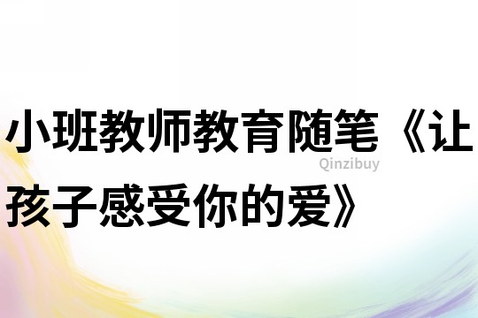 小班教師教育隨筆《讓孩子感受你的愛》