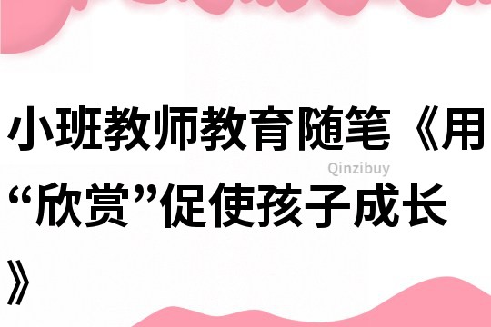 小班教師教育隨筆《用“欣賞”促使孩子成長》