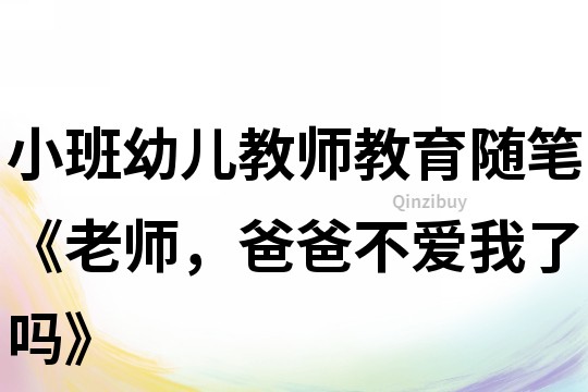 小班幼兒教師教育隨筆《老師，爸爸不愛我了嗎》