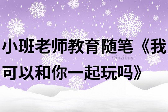 小班老師教育隨筆《我可以和你一起玩嗎》