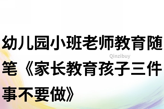 幼兒園小班老師教育隨筆《家長教育孩子三件事不要做》