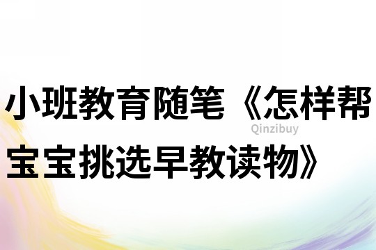 小班教育隨筆《怎樣幫寶寶挑選早教讀物》