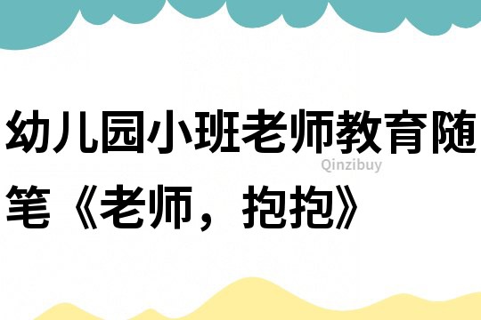 幼兒園小班老師教育隨筆《老師，抱抱》