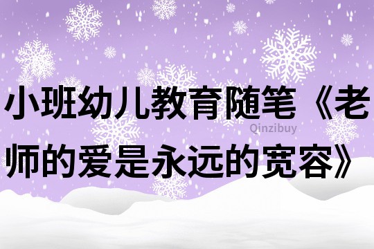 小班幼兒教育隨筆《老師的愛是永遠的寬容》