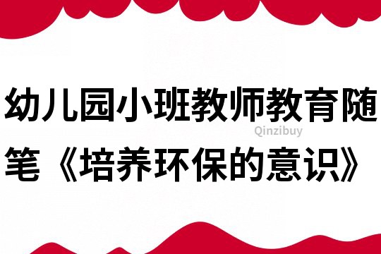 幼兒園小班教師教育隨筆《培養環保的意識》
