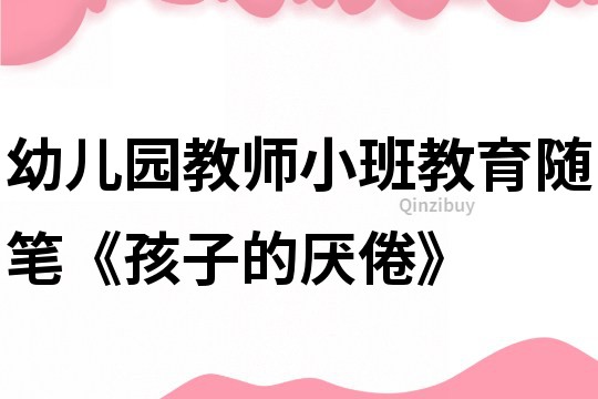 幼兒園教師小班教育隨筆《孩子的厭倦》