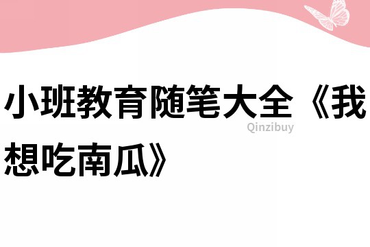 小班教育隨筆大全《我想吃南瓜》