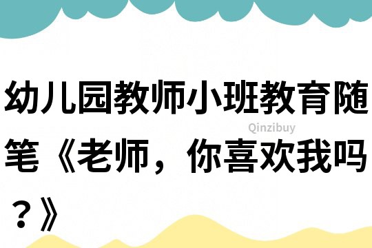 幼兒園教師小班教育隨筆《老師，你喜歡我嗎？》