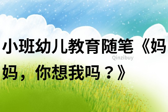 小班幼兒教育隨筆《媽媽，你想我嗎？》