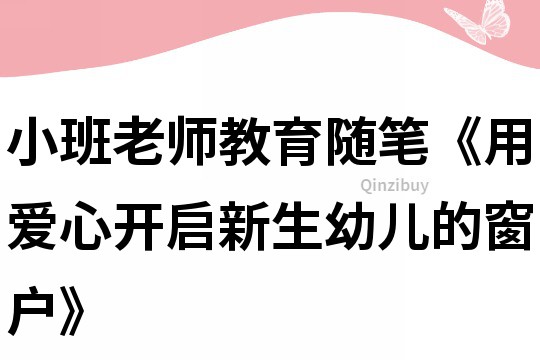 小班老師教育隨筆《用愛心開啟新生幼兒的窗戶》
