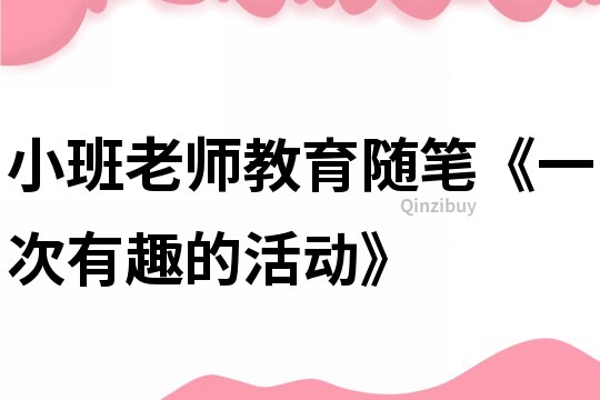 小班老師教育隨筆《一次有趣的活動》