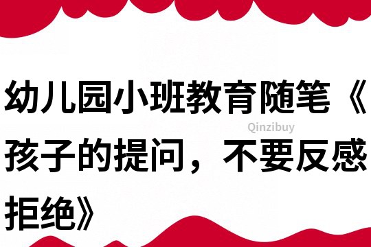 幼兒園小班教育隨筆《孩子的提問，不要反感拒絕》