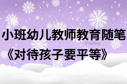 小班幼兒教師教育隨筆《對待孩子要平等》