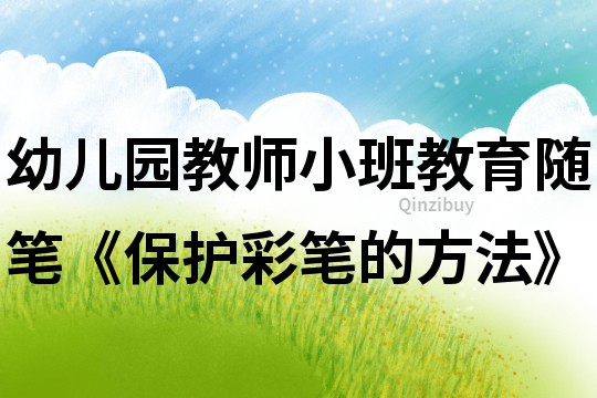 幼兒園教師小班教育隨筆《保護彩筆的方法》