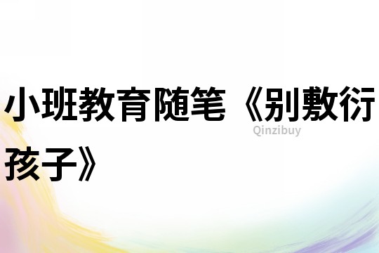 小班教育隨筆《別敷衍孩子》