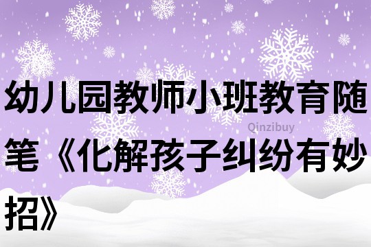 幼兒園教師小班教育隨筆《化解孩子糾紛有妙招》