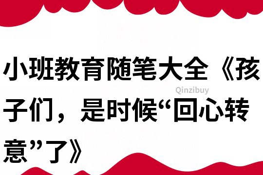小班教育隨筆大全《孩子們，是時(shí)候“回心轉(zhuǎn)意”了》