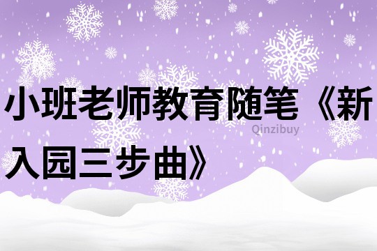 小班老師教育隨筆《新入園三步曲》