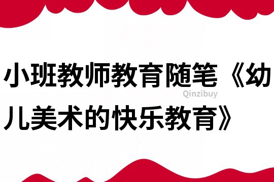 小班教師教育隨筆《幼兒美術的快樂教育》