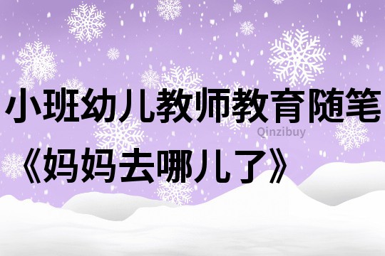 小班幼兒教師教育隨筆《媽媽去哪兒了》