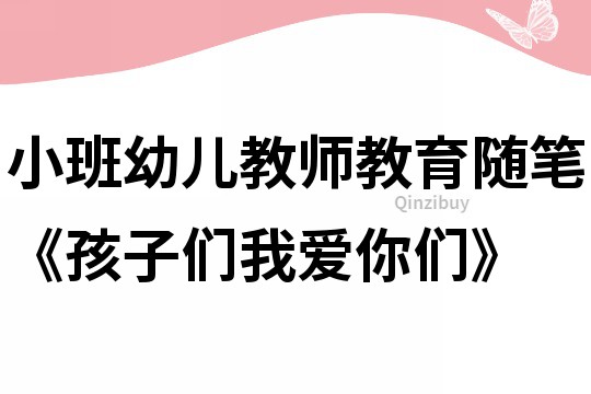 小班幼兒教師教育隨筆《孩子們我愛你們》