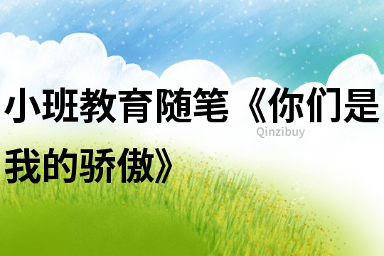 小班教育隨筆《你們是我的驕傲》