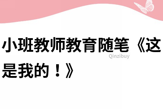小班教師教育隨筆《這是我的！》