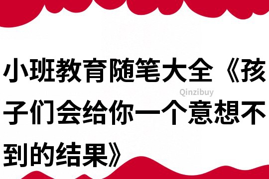 小班教育隨筆大全《孩子們會給你一個意想不到的結果》