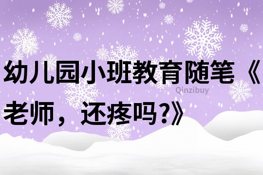 幼兒園小班教育隨筆《老師，還疼嗎?》