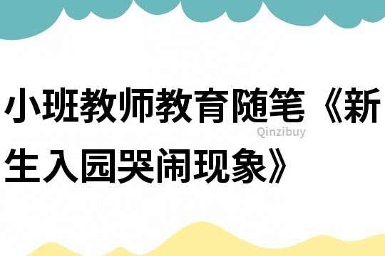 小班教師教育隨筆《新生入園哭鬧現(xiàn)象》