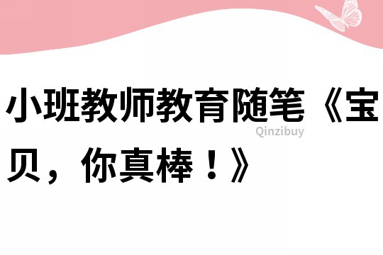 小班教師教育隨筆《寶貝，你真棒！》