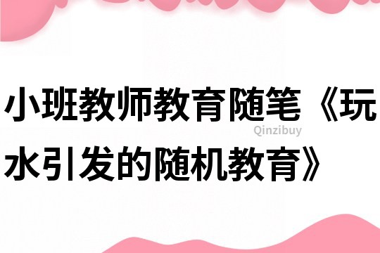 小班教師教育隨筆《玩水引發(fā)的隨機(jī)教育》
