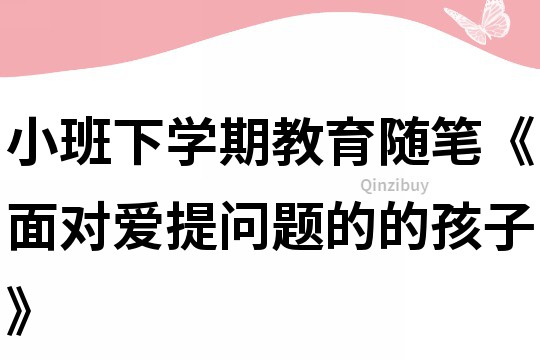 小班下學期教育隨筆《面對愛提問題的的孩子》