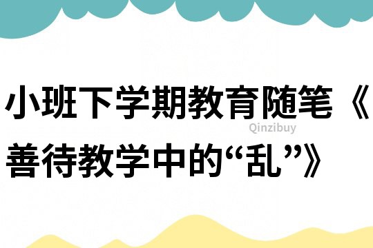 小班下學期教育隨筆《善待教學中的“亂”》