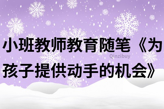 小班教師教育隨筆《為孩子提供動(dòng)手的機(jī)會(huì)》