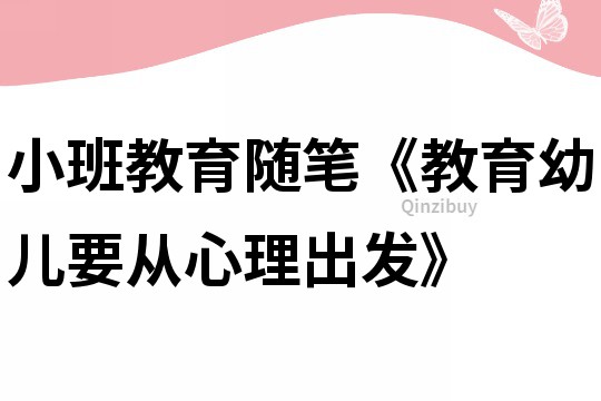 小班教育隨筆《教育幼兒要從心理出發》