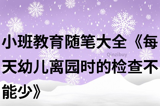 小班教育隨筆大全《每天幼兒離園時(shí)的檢查不能少》