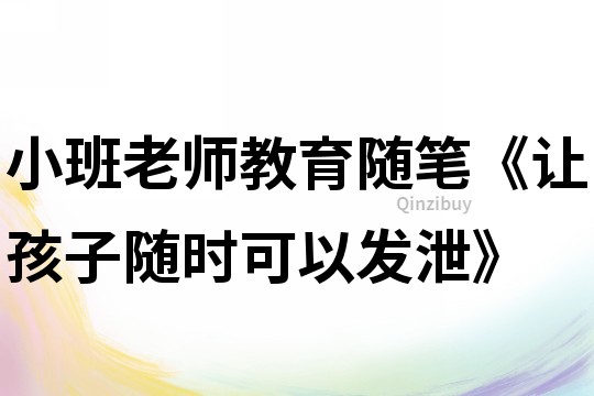 小班老師教育隨筆《讓孩子隨時可以發泄》