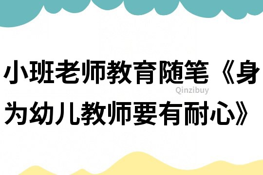 小班老師教育隨筆《身為幼兒教師要有耐心》