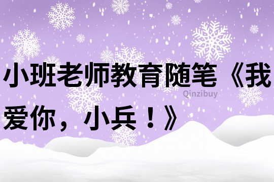小班老師教育隨筆《我愛你，小兵！》