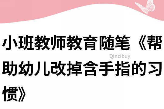 小班教師教育隨筆《幫助幼兒改掉含手指的習慣》