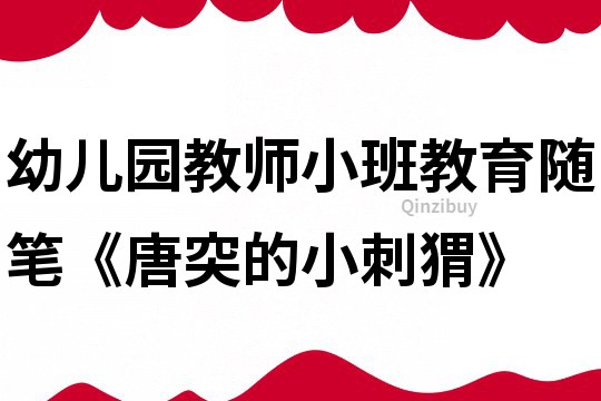 幼兒園教師小班教育隨筆《唐突的小刺猬》