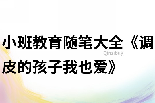 小班教育隨筆大全《調(diào)皮的孩子我也愛》